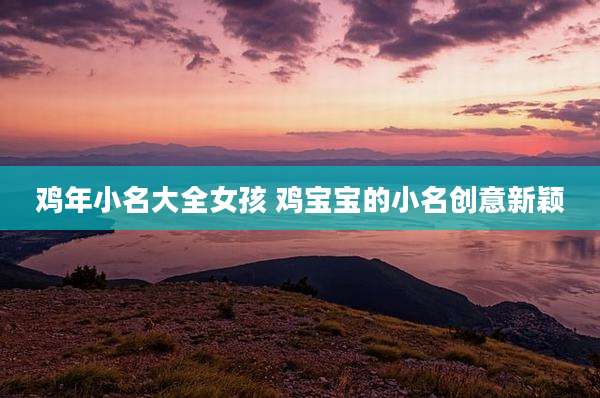 鸡年小名大全女孩 鸡宝宝的小名创意新颖