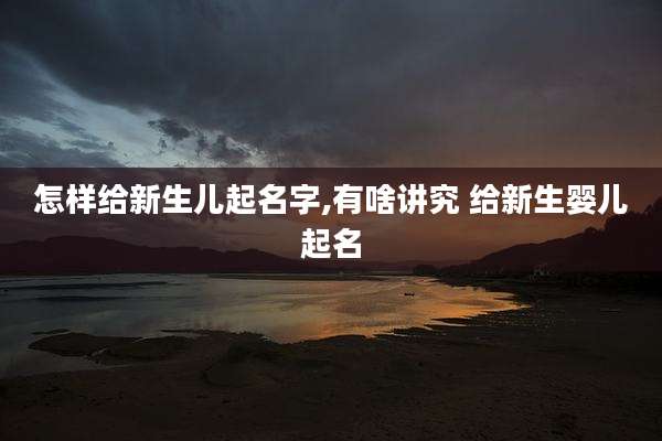 怎样给新生儿起名字,有啥讲究 给新生婴儿起名