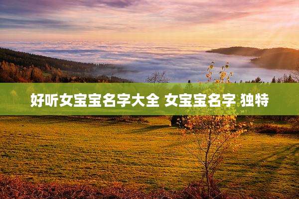 好听女宝宝名字大全 女宝宝名字 独特