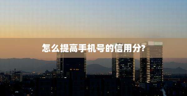 怎么提高手机号的信用分?