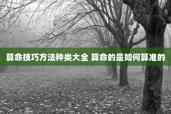算命技巧方法种类大全 算命的是如何算准的