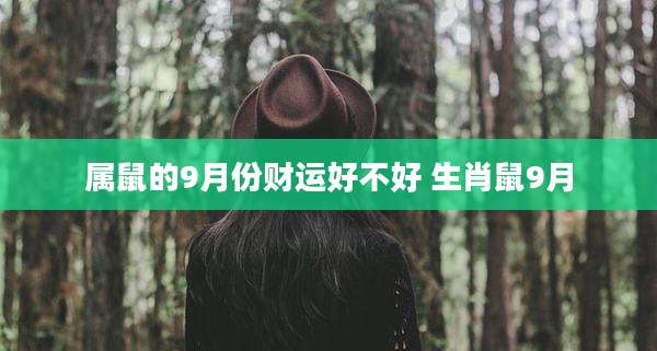 属鼠的9月份财运好不好 生肖鼠9月