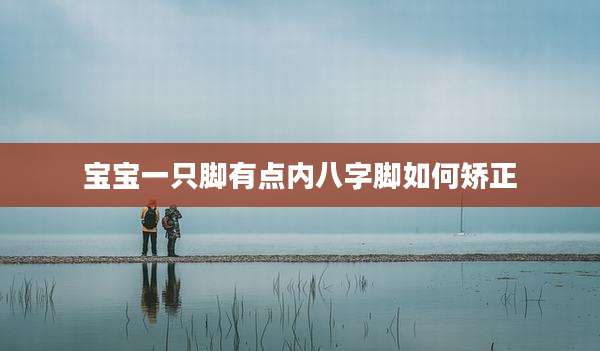 宝宝一只脚有点内八字脚如何矫正