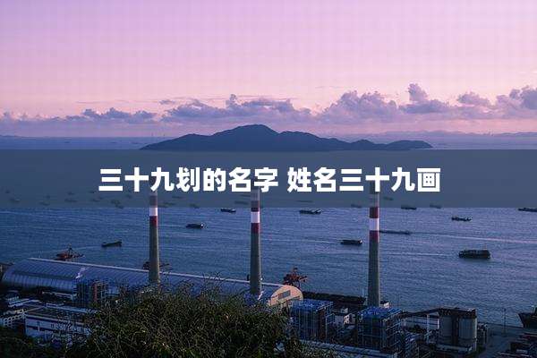 三十九划的名字 姓名三十九画