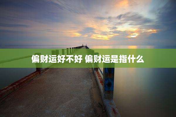 偏财运好不好 偏财运是指什么