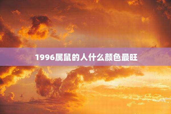 1996属鼠的人什么颜色最旺
