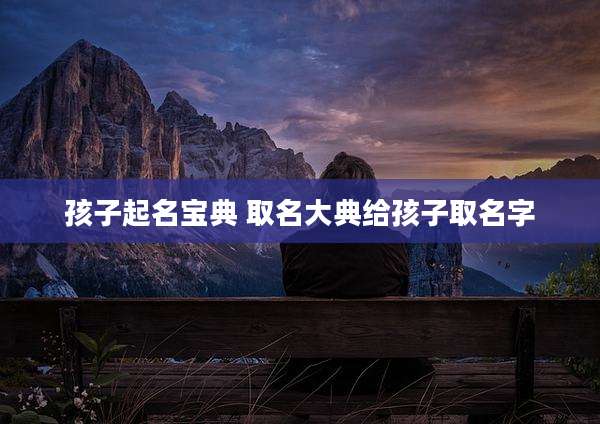 孩子起名宝典 取名大典给孩子取名字