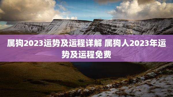 属狗2023运势及运程详解 属狗人2023年运势及运程免费