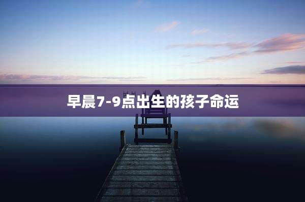 早晨7-9点出生的孩子命运