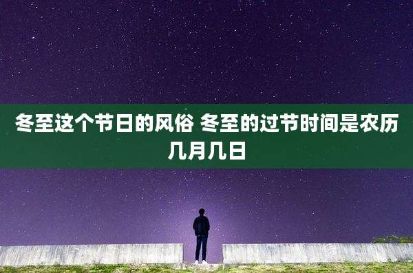 冬至这个节日的风俗 冬至的过节时间是农历几月几日