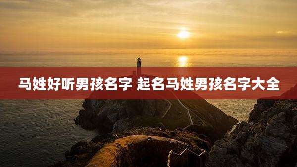 马姓好听男孩名字 起名马姓男孩名字大全