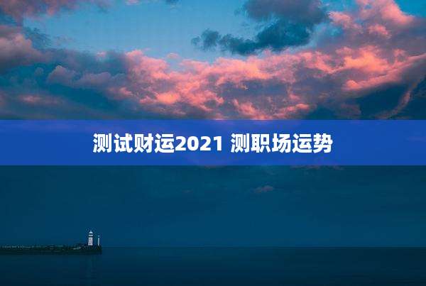 测试财运2021 测职场运势