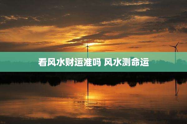 看风水财运准吗 风水测命运