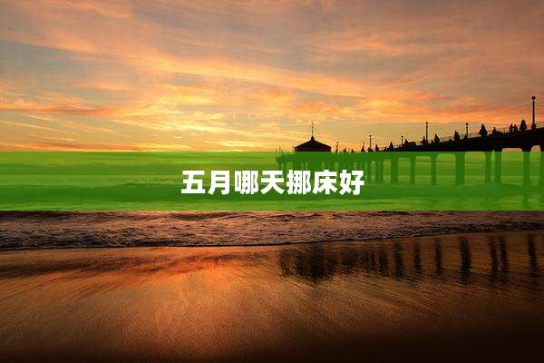 五月哪天挪床好