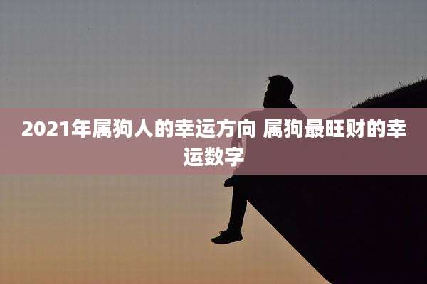 2021年属狗人的幸运方向 属狗最旺财的幸运数字