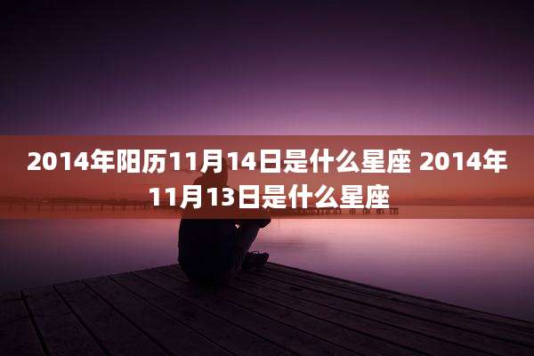 2014年阳历11月14日是什么星座 2014年11月13日是什么星座