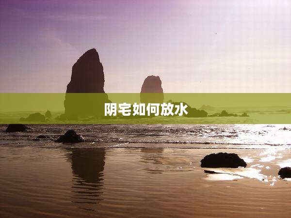 阴宅如何放水
