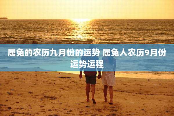 属兔的农历九月份的运势 属兔人农历9月份运势运程