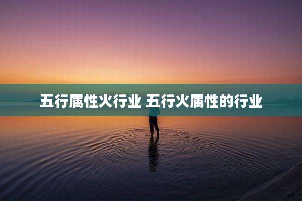 五行属性火行业 五行火属性的行业