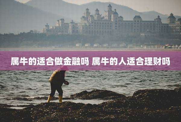 属牛的适合做金融吗 属牛的人适合理财吗