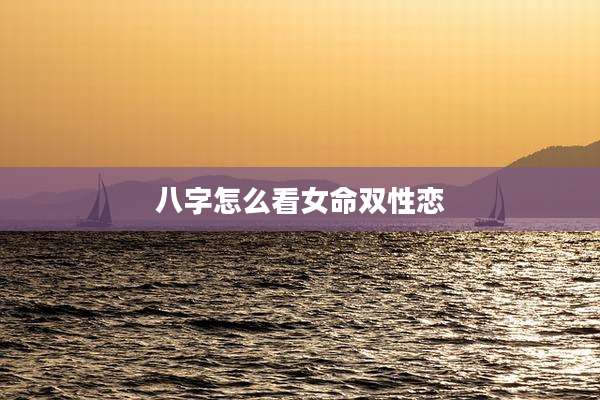 八字怎么看女命双性恋
