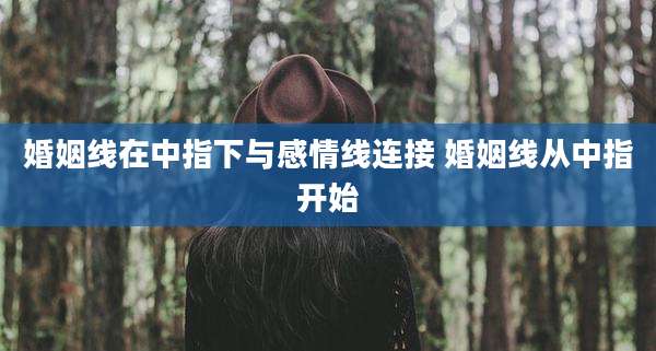 婚姻线在中指下与感情线连接 婚姻线从中指开始