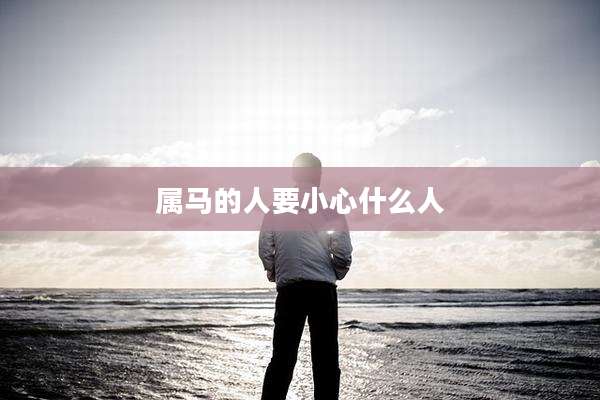 属马的人要小心什么人