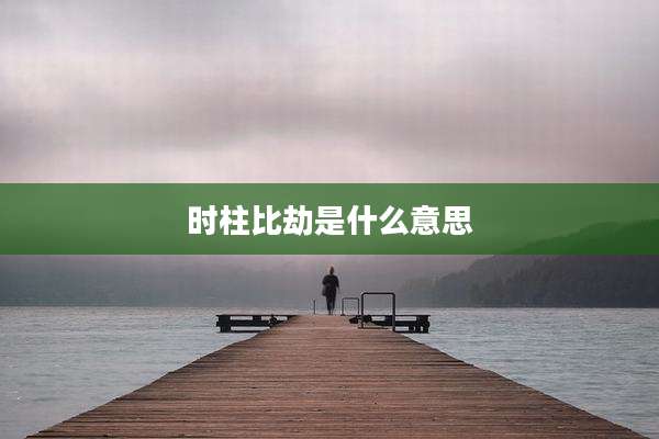 时柱比劫是什么意思