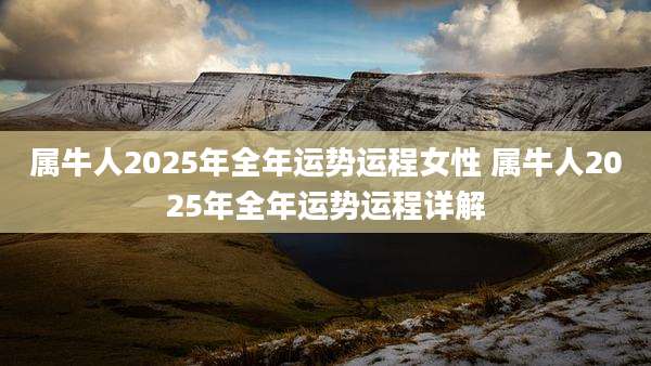 属牛人2025年全年运势运程女性 属牛人2025年全年运势运程详解