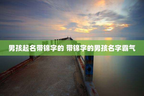 男孩起名带锦字的 带锦字的男孩名字霸气