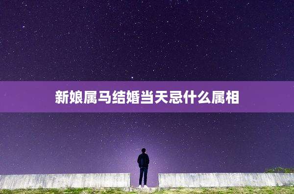 新娘属马结婚当天忌什么属相