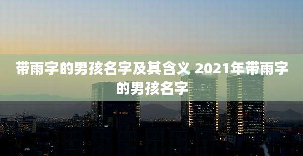 带雨字的男孩名字及其含义 2021年带雨字的男孩名字