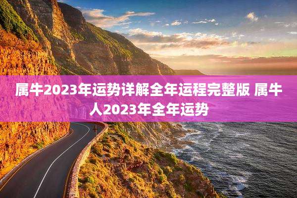 属牛2023年运势详解全年运程完整版 属牛人2023年全年运势