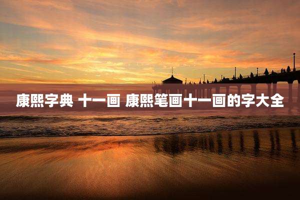 康熙字典 十一画 康熙笔画十一画的字大全