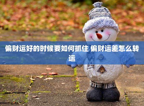 偏财运好的时候要如何抓住 偏财运差怎么转运