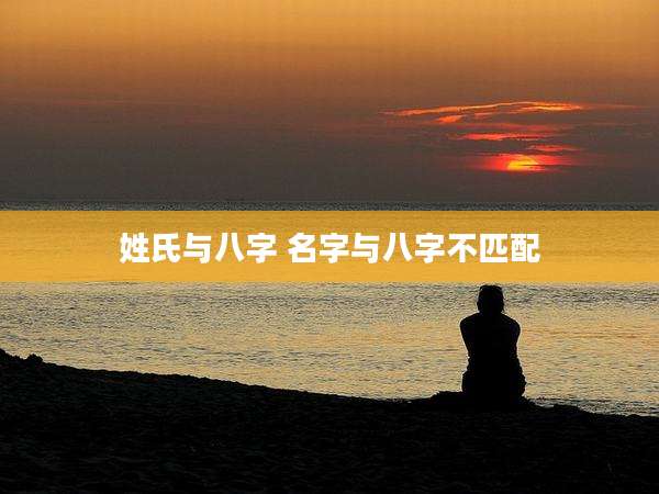 姓氏与八字 名字与八字不匹配
