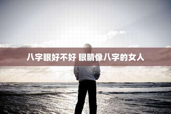 八字眼好不好 眼睛像八字的女人