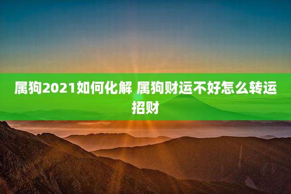 属狗2021如何化解 属狗财运不好怎么转运招财