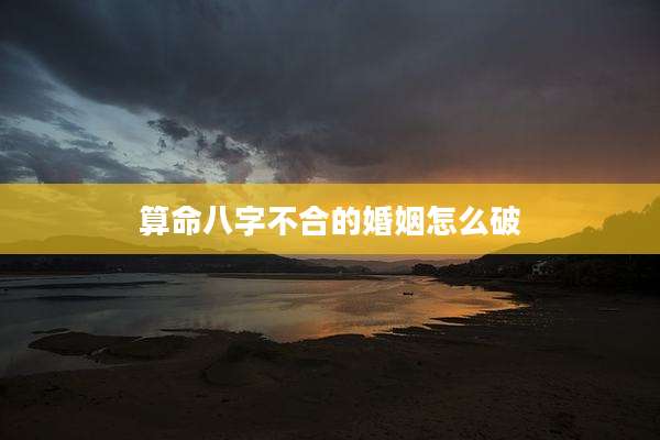 算命八字不合的婚姻怎么破