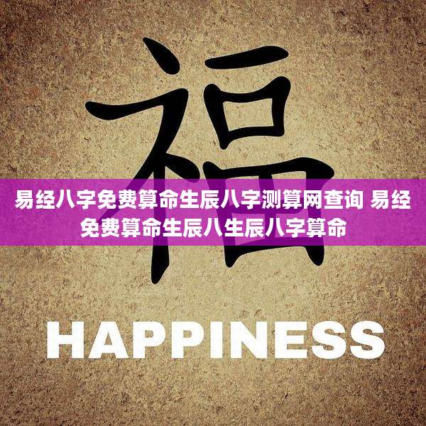 易经八字免费算命生辰八字测算网查询 易经免费算命生辰八生辰八字算命