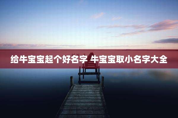 给牛宝宝起个好名字 牛宝宝取小名字大全