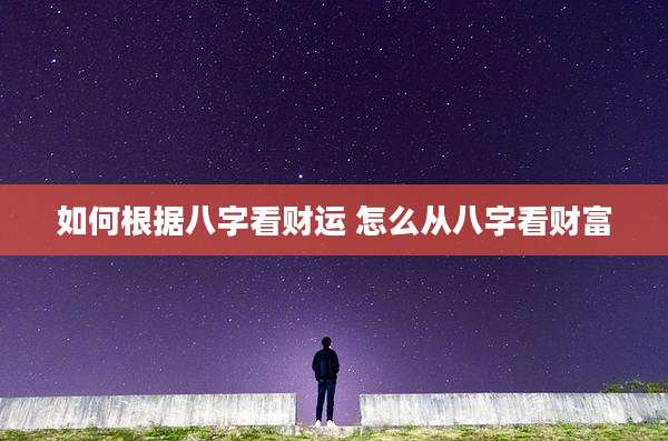 如何根据八字看财运 怎么从八字看财富