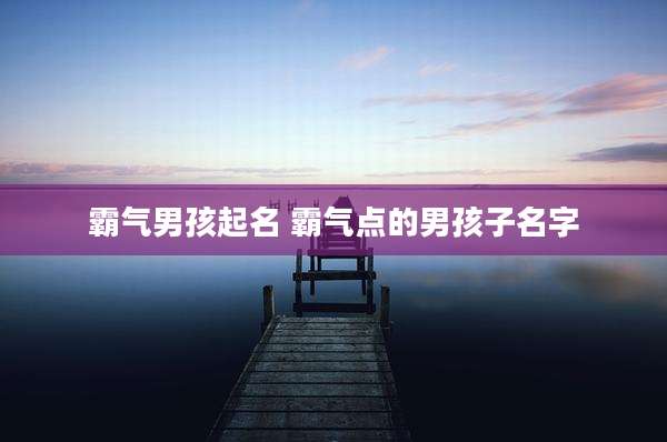 霸气男孩起名 霸气点的男孩子名字