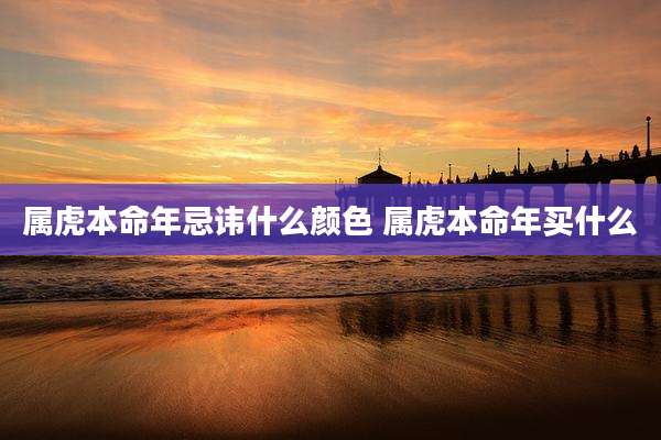 属虎本命年忌讳什么颜色 属虎本命年买什么