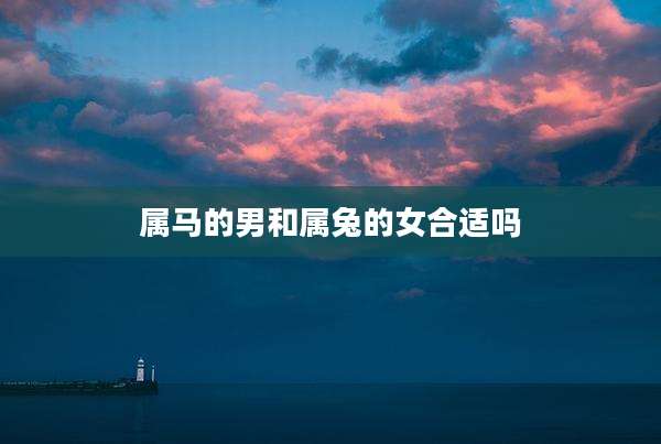 属马的男和属兔的女合适吗