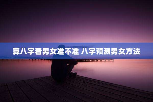 算八字看男女准不准 八字预测男女方法
