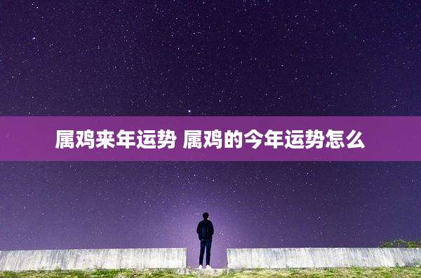 属鸡来年运势 属鸡的今年运势怎么