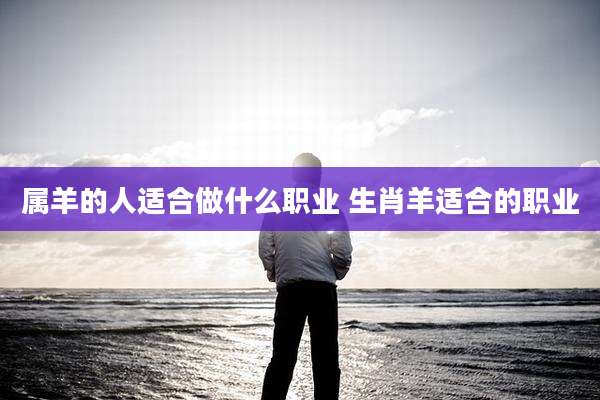 属羊的人适合做什么职业 生肖羊适合的职业
