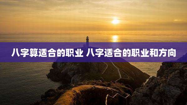 八字算适合的职业 八字适合的职业和方向