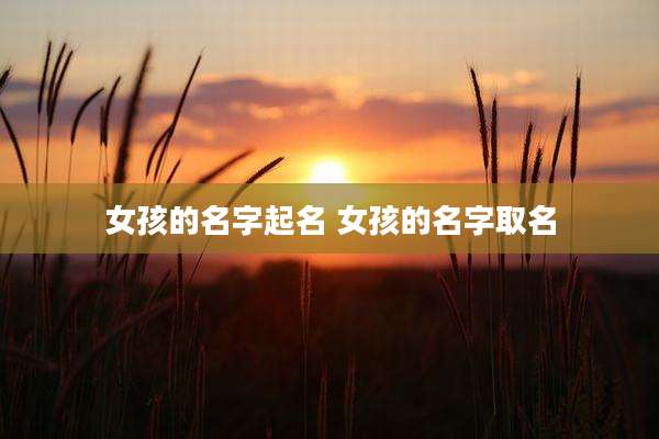 女孩的名字起名 女孩的名字取名